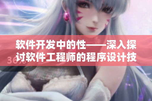 软件开发中的性——深入探讨软件工程师的程序设计技巧和优化方法