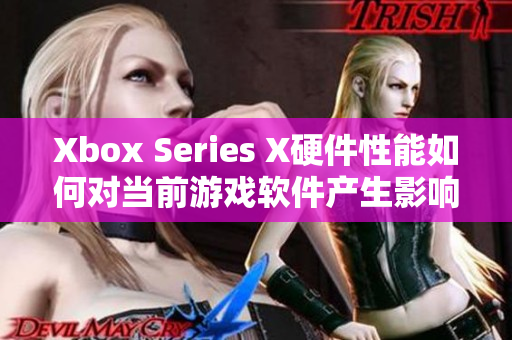 Xbox Series X硬件性能如何对当前游戏软件产生影响？