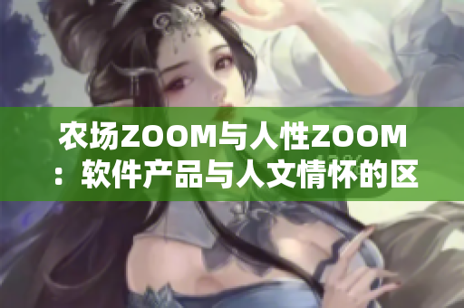 农场ZOOM与人性ZOOM：软件产品与人文情怀的区别