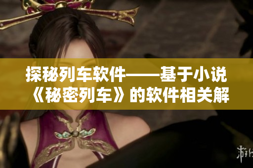 探秘列车软件——基于小说《秘密列车》的软件相关解析