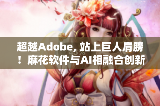 超越Adobe, 站上巨人肩膀！麻花软件与AI相融合创新出新款绘图软件