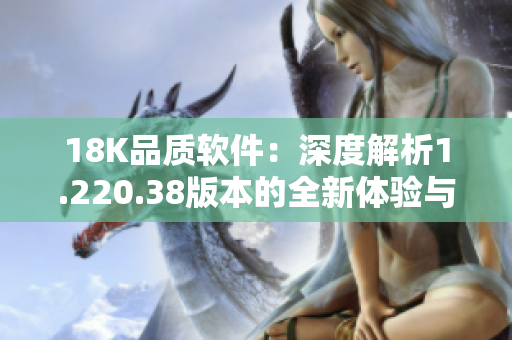 18K品质软件：深度解析1.220.38版本的全新体验与功能优化