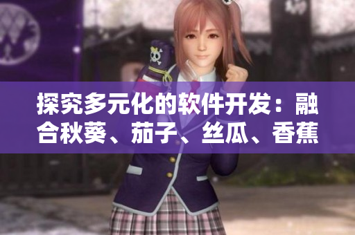 探究多元化的软件开发：融合秋葵、茄子、丝瓜、香蕉和榴莲观点
