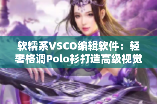 软糯系VSCO编辑软件：轻奢格调Polo衫打造高级视觉体验