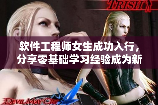 软件工程师女生成功入行，分享零基础学习经验成为新晋IT达人