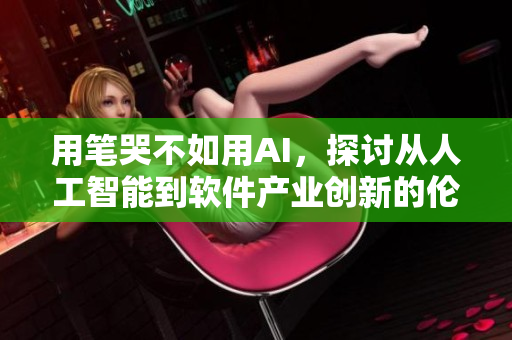 用笔哭不如用AI，探讨从人工智能到软件产业创新的伦理和思考
