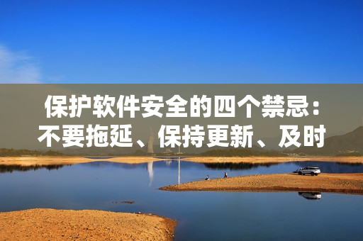 保护软件安全的四个禁忌：不要拖延、保持更新、及时备份、强化密码