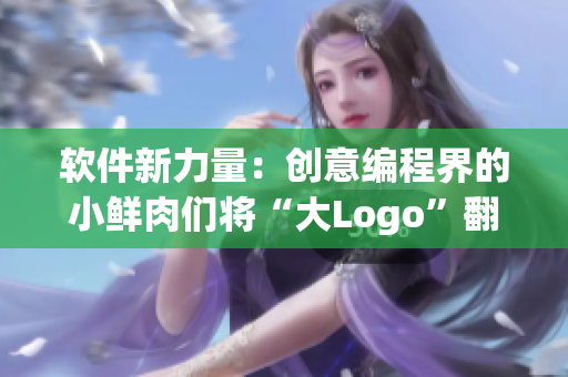 软件新力量：创意编程界的小鲜肉们将“大Logo”翻转