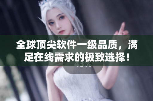 全球顶尖软件一级品质，满足在线需求的极致选择！