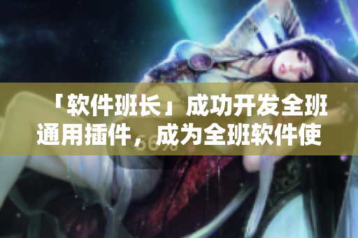 「软件班长」成功开发全班通用插件，成为全班软件使用的领袖