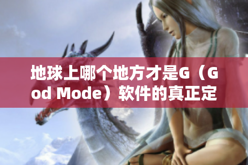 地球上哪个地方才是G（God Mode）软件的真正定位？——图解揭秘