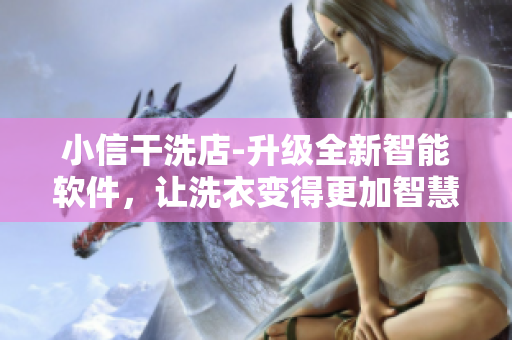 小信干洗店-升级全新智能软件，让洗衣变得更加智慧化和简便操作