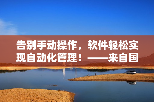 告别手动操作，软件轻松实现自动化管理！——来自国外黄冈网站的推广