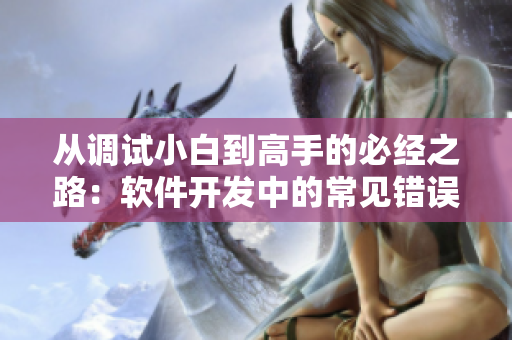 从调试小白到高手的必经之路：软件开发中的常见错误及解决方案