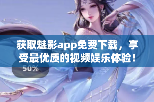 获取魅影app免费下载，享受最优质的视频娱乐体验！