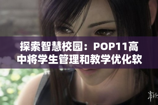 探索智慧校园：POP11高中将学生管理和教学优化软件引入校园