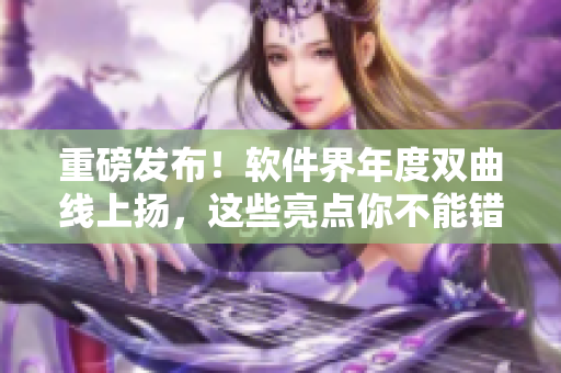 重磅发布！软件界年度双曲线上扬，这些亮点你不能错过！