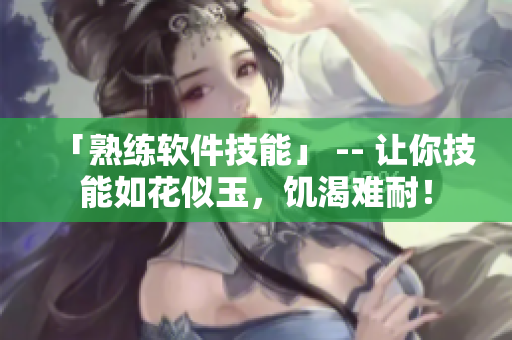 「熟练软件技能」 -- 让你技能如花似玉，饥渴难耐！