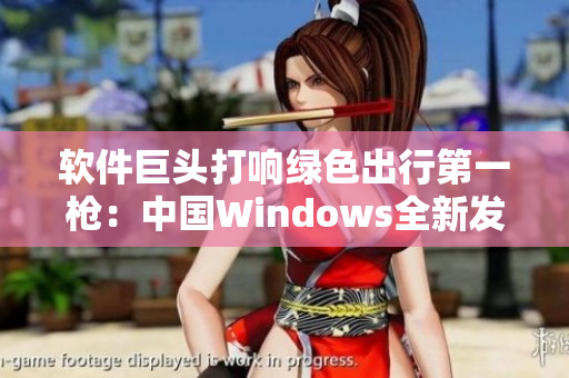 软件巨头打响绿色出行第一枪：中国Windows全新发布！