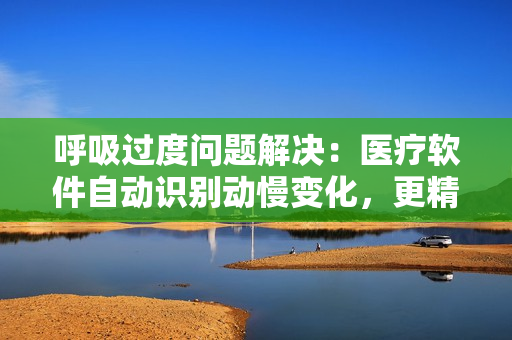 呼吸过度问题解决：医疗软件自动识别动慢变化，更精准监测病情