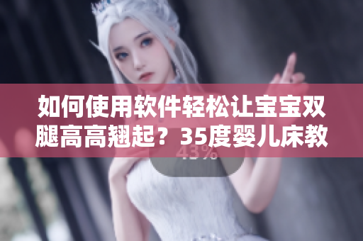 如何使用软件轻松让宝宝双腿高高翘起？35度婴儿床教你做到！