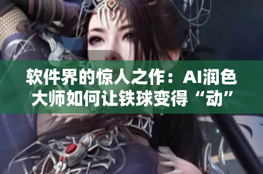 软件界的惊人之作：AI润色大师如何让铁球变得“动”起来？