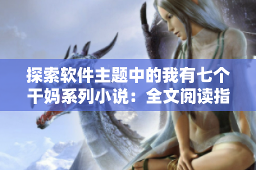探索软件主题中的我有七个干妈系列小说：全文阅读指南