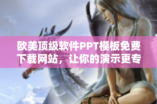 欧美顶级软件PPT模板免费下载网站，让你的演示更专业！