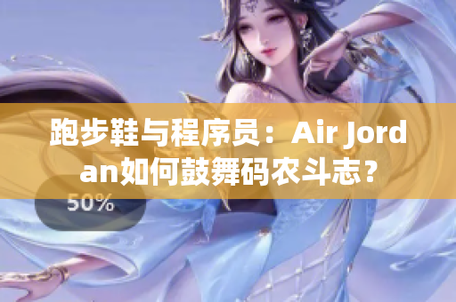 跑步鞋与程序员：Air Jordan如何鼓舞码农斗志？