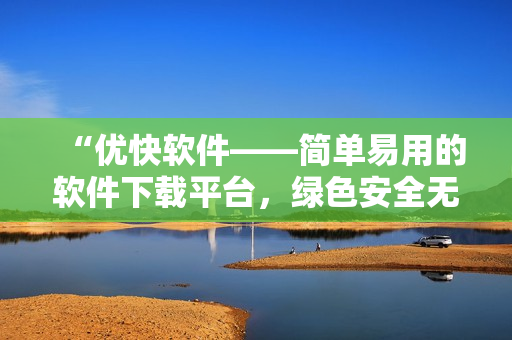 “优快软件——简单易用的软件下载平台，绿色安全无毒”