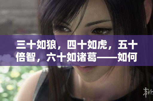 三十如狼，四十如虎，五十倍智，六十如诸葛——如何通过软件提高职业竞争力