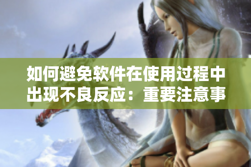 如何避免软件在使用过程中出现不良反应：重要注意事项