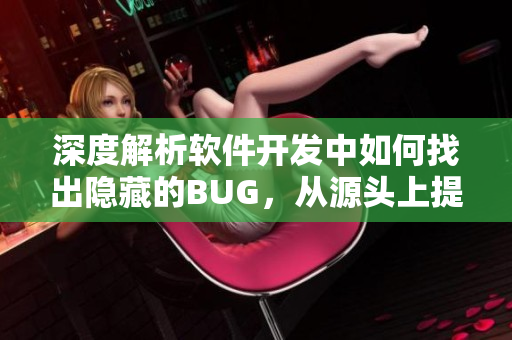 深度解析软件开发中如何找出隐藏的BUG，从源头上提高项目质量