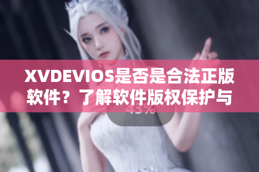 XVDEVIOS是否是合法正版软件？了解软件版权保护与认证方法