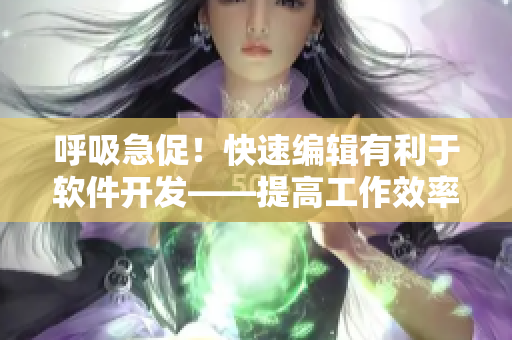 呼吸急促！快速编辑有利于软件开发——提高工作效率的秘诀