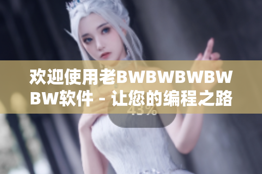 欢迎使用老BWBWBWBWBW软件 - 让您的编程之路更加高效愉悦