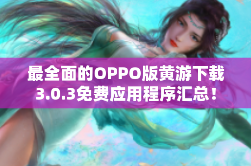 最全面的OPPO版黄游下载3.0.3免费应用程序汇总！