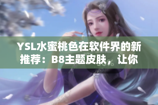YSL水蜜桃色在软件界的新推荐：B8主题皮肤，让你的界面优雅甜美！