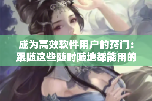 成为高效软件用户的窍门：跟随这些随时随地都能用的技巧