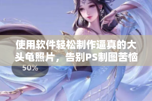 使用软件轻松制作逼真的大头龟照片，告别PS制图苦恼