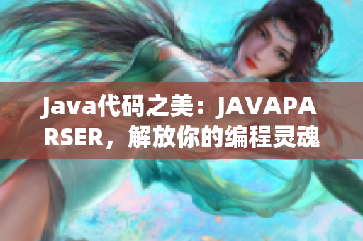 Java代码之美：JAVAPARSER，解放你的编程灵魂