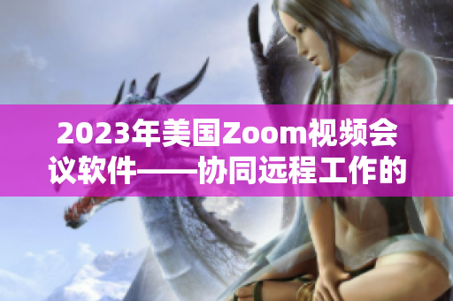 2023年美国Zoom视频会议软件——协同远程工作的最佳选择