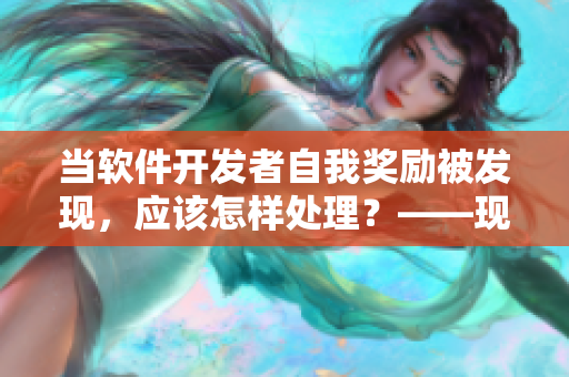 当软件开发者自我奖励被发现，应该怎样处理？——现实中的最佳实践