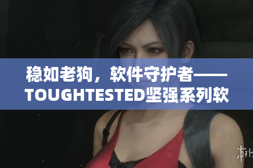 稳如老狗，软件守护者——TOUGHTESTED坚强系列软件护眼群