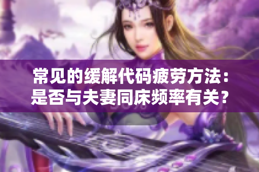 常见的缓解代码疲劳方法：是否与夫妻同床频率有关？