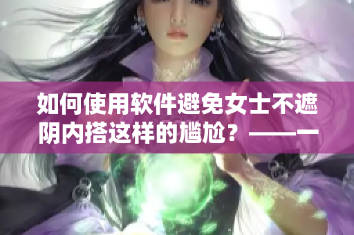 如何使用软件避免女士不遮阴内搭这样的尴尬？——一位编辑的看法