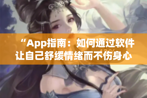 “App指南：如何通过软件让自己舒缓情绪而不伤身心？”