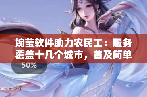 婉莹软件助力农民工：服务覆盖十几个城市，普及简单易用的操作界面！