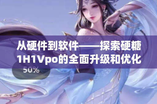 从硬件到软件——探索硬糖1H1Vpo的全面升级和优化