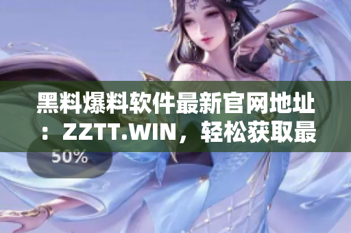 黑料爆料软件最新官网地址：ZZTT.WIN，轻松获取最新黑料信息！